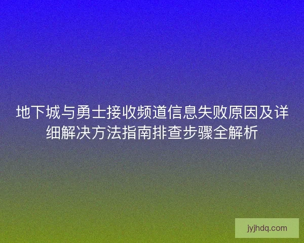 地下城与勇士接收频道信息失败原因及详细解决方法指南排查步骤全解析